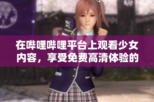 在哔哩哔哩平台上观看少女内容，享受免费高清体验的方法解析