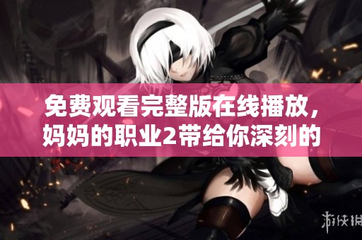 免费观看完整版在线播放，妈妈的职业2带给你深刻的感悟与温暖
