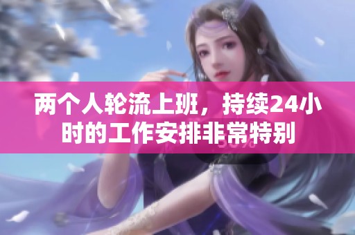 两个人轮流上班，持续24小时的工作安排非常特别