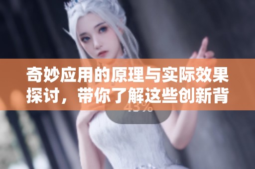 奇妙应用的原理与实际效果探讨，带你了解这些创新背后的奥秘