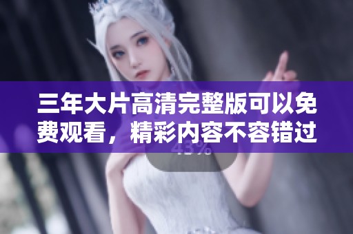 三年大片高清完整版可以免费观看，精彩内容不容错过！