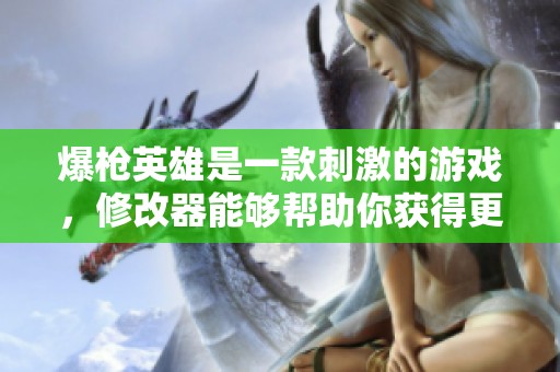 爆枪英雄是一款刺激的游戏，修改器能够帮助你获得更好的体验