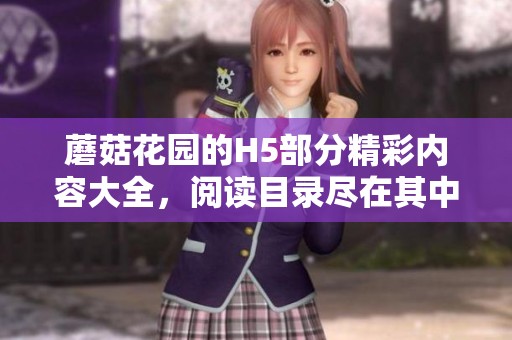 蘑菇花园的H5部分精彩内容大全，阅读目录尽在其中，快来探索吧！