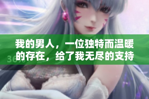 我的男人，一位独特而温暖的存在，给了我无尽的支持与爱。