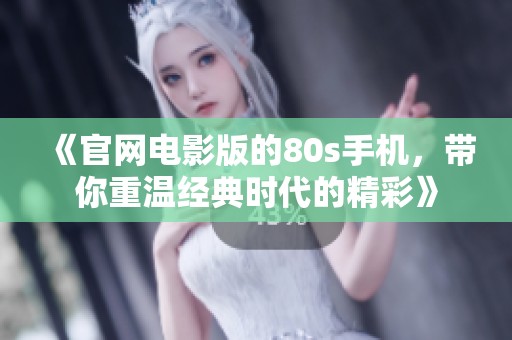 《官网电影版的80s手机，带你重温经典时代的精彩》