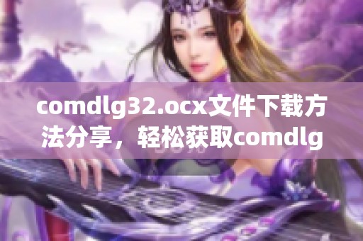 comdlg32.ocx文件下载方法分享，轻松获取comdlg32.ocx下载资源