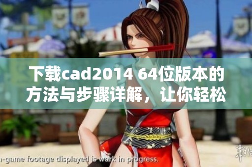 下载cad2014 64位版本的方法与步骤详解，让你轻松获取最新软件！