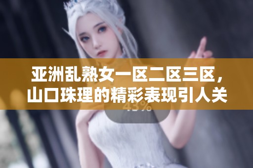 亚洲乱熟女一区二区三区，山口珠理的精彩表现引人关注