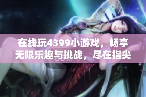 在线玩4399小游戏，畅享无限乐趣与挑战，尽在指尖之中！