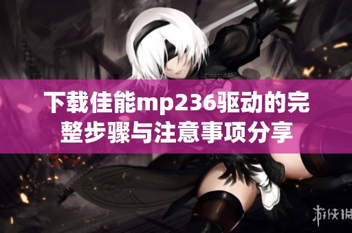 下载佳能mp236驱动的完整步骤与注意事项分享