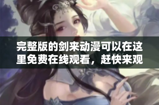 完整版的剑来动漫可以在这里免费在线观看，赶快来观看吧！