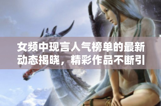 女频中现言人气榜单的最新动态揭晓，精彩作品不断引领潮流