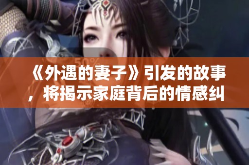 《外遇的妻子》引发的故事，将揭示家庭背后的情感纠葛与冲突