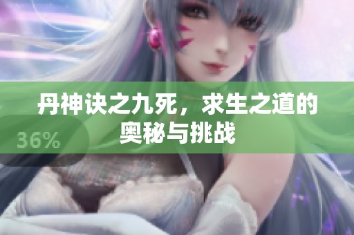 丹神诀之九死，求生之道的奥秘与挑战