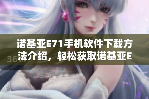 诺基亚E71手机软件下载方法介绍，轻松获取诺基亚E71的软件下载资源