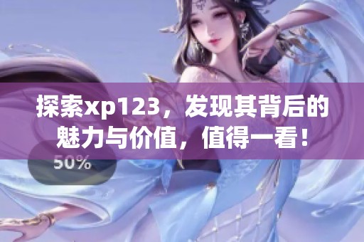 探索xp123，发现其背后的魅力与价值，值得一看！