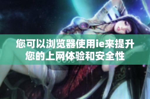 您可以浏览器使用ie来提升您的上网体验和安全性