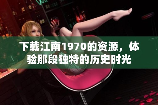 下载江南1970的资源，体验那段独特的历史时光