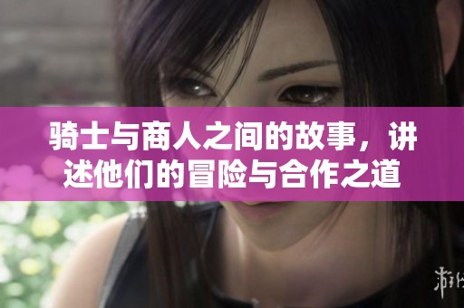 骑士与商人之间的故事，讲述他们的冒险与合作之道
