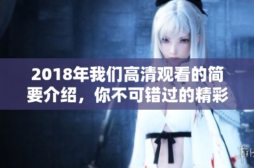 2018年我们高清观看的简要介绍，你不可错过的精彩内容与体验