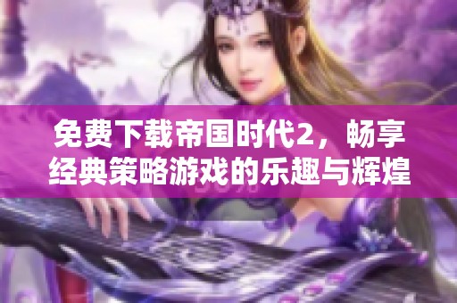 免费下载帝国时代2，畅享经典策略游戏的乐趣与辉煌