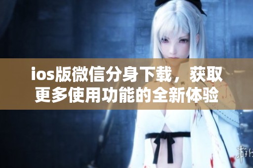 ios版微信分身下载，获取更多使用功能的全新体验