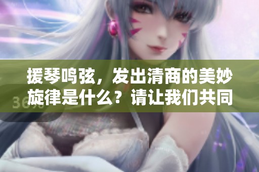 援琴鸣弦，发出清商的美妙旋律是什么？请让我们共同探索答案。