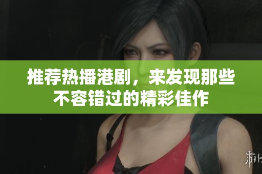 推荐热播港剧，来发现那些不容错过的精彩佳作