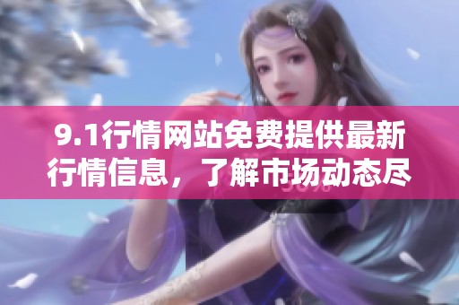 9.1行情网站免费提供最新行情信息，了解市场动态尽在此处