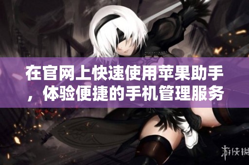 在官网上快速使用苹果助手，体验便捷的手机管理服务！