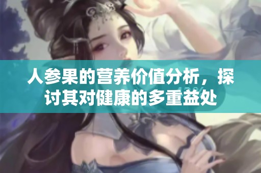人参果的营养价值分析，探讨其对健康的多重益处