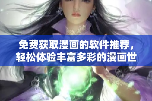 免费获取漫画的软件推荐，轻松体验丰富多彩的漫画世界