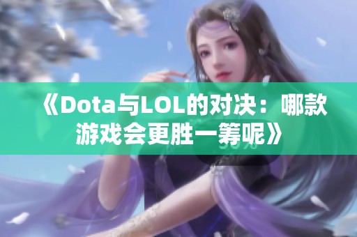 《Dota与LOL的对决：哪款游戏会更胜一筹呢》