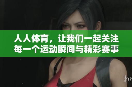 人人**，让我们一起关注每一个运动瞬间与精彩赛事