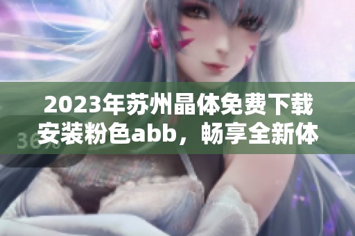 2023年苏州晶体免费下载安装粉色abb，畅享全新体验尽在掌握中