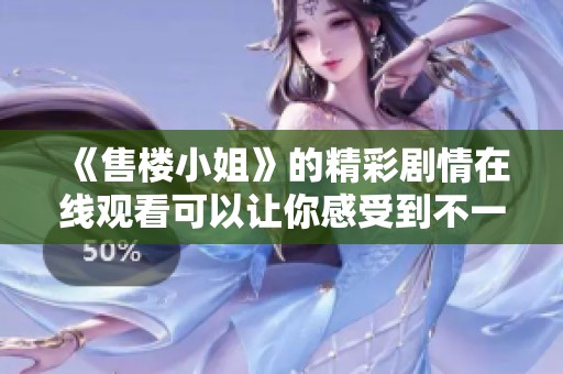 《售楼小姐》的精彩剧情在线观看可以让你感受到不一样的购房体验