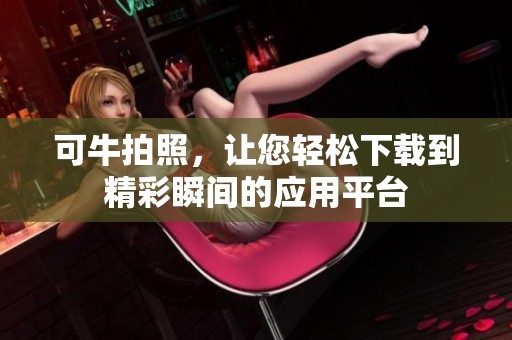 可牛拍照，让您轻松下载到精彩瞬间的应用平台
