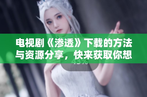 电视剧《渗透》下载的方法与资源分享，快来获取你想要的影像内容