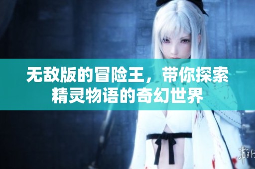 无敌版的冒险王，带你探索精灵物语的奇幻世界