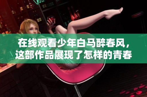 在线观看少年白马醉春风，这部作品展现了怎样的青春故事呢