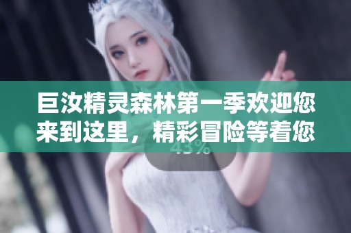 巨汝精灵森林第一季欢迎您来到这里，精彩冒险等着您探索！