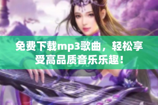 免费下载mp3歌曲，轻松享受高品质音乐乐趣！