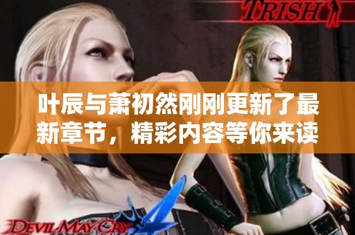 叶辰与萧初然刚刚更新了最新章节，精彩内容等你来读！