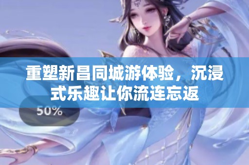 重塑新昌同城游体验，沉浸式乐趣让你流连忘返