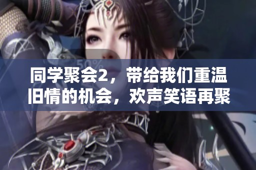 同学聚会2，带给我们重温旧情的机会，欢声笑语再聚首