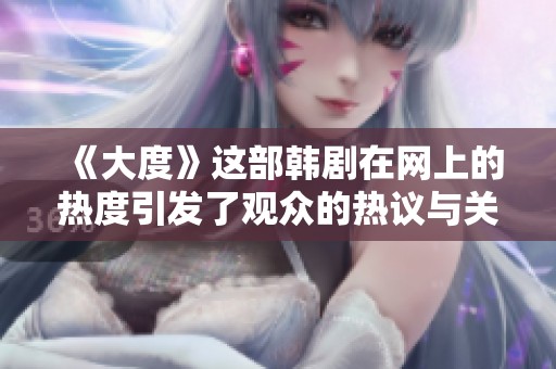 《大度》这部韩剧在网上的热度引发了观众的热议与关注