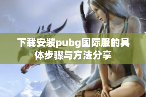 下载安装pubg国际服的具体步骤与方法分享