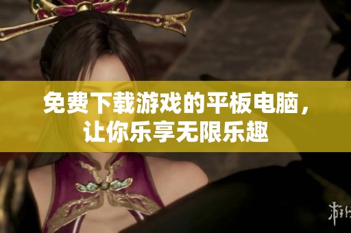 免费下载游戏的平板电脑，让你乐享无限乐趣