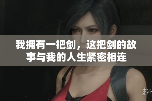 我拥有一把剑，这把剑的故事与我的人生紧密相连