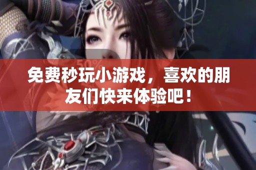 免费秒玩小游戏，喜欢的朋友们快来体验吧！
